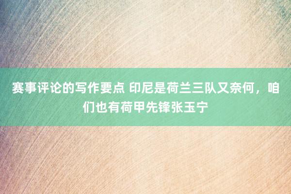 赛事评论的写作要点 印尼是荷兰三队又奈何，咱们也有荷甲先锋张玉宁