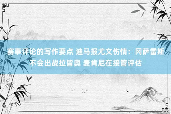 赛事评论的写作要点 迪马报尤文伤情：冈萨雷斯不会出战拉皆奥 麦肯尼在接管评估