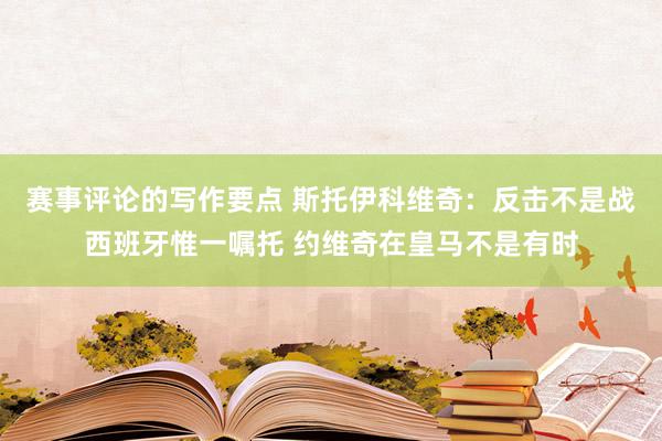 赛事评论的写作要点 斯托伊科维奇：反击不是战西班牙惟一嘱托 约维奇在皇马不是有时