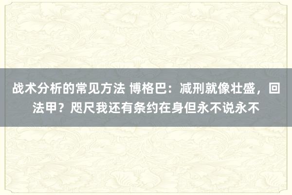 战术分析的常见方法 博格巴：减刑就像壮盛，回法甲？咫尺我还有条约在身但永不说永不