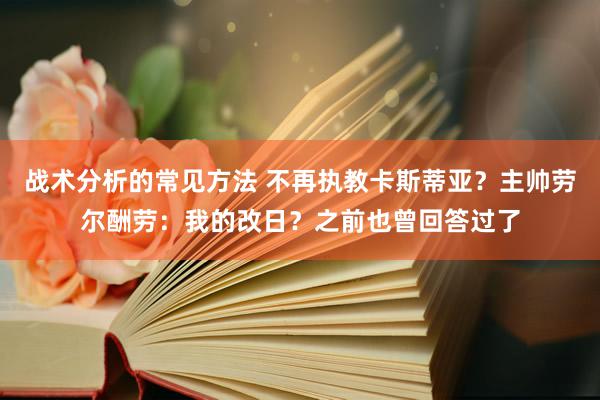 战术分析的常见方法 不再执教卡斯蒂亚？主帅劳尔酬劳：我的改日？之前也曾回答过了