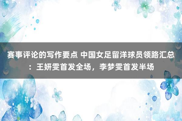 赛事评论的写作要点 中国女足留洋球员领路汇总：王妍雯首发全场，李梦雯首发半场