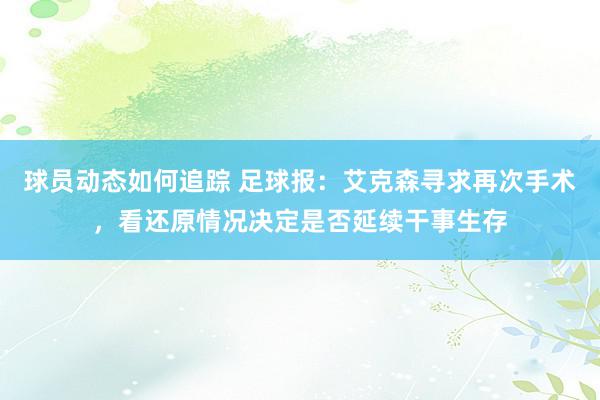 球员动态如何追踪 足球报：艾克森寻求再次手术，看还原情况决定是否延续干事生存