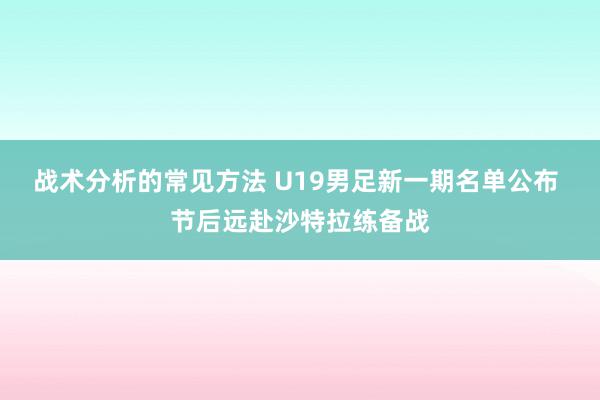 战术分析的常见方法 U19男足新一期名单公布 节后远赴沙特拉练备战