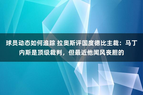 球员动态如何追踪 拉奥斯评国度德比主裁：马丁内斯是顶级裁判，但最近他闻风丧胆的