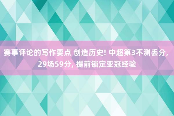 赛事评论的写作要点 创造历史! 中超第3不测丢分, 29场59分, 提前锁定亚冠经验