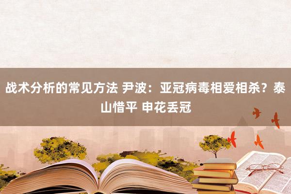 战术分析的常见方法 尹波：亚冠病毒相爱相杀？泰山惜平 申花丢冠