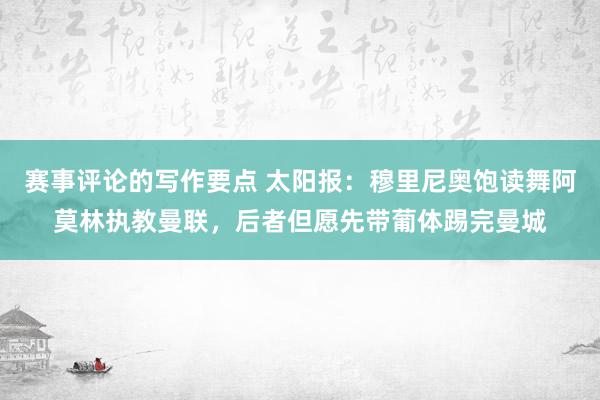 赛事评论的写作要点 太阳报：穆里尼奥饱读舞阿莫林执教曼联，后者但愿先带葡体踢完曼城