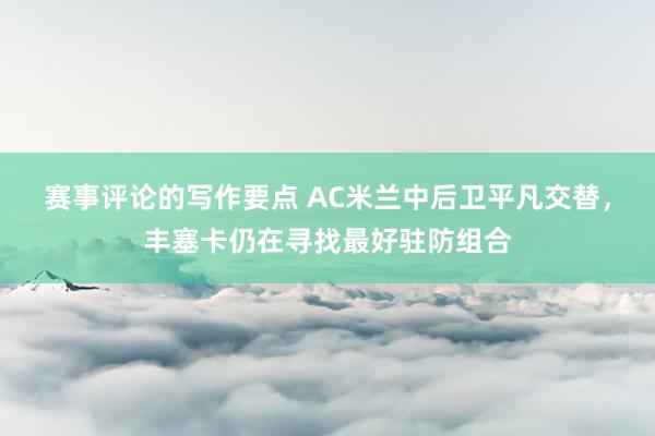 赛事评论的写作要点 AC米兰中后卫平凡交替，丰塞卡仍在寻找最好驻防组合