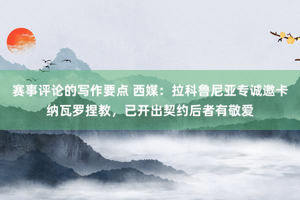 赛事评论的写作要点 西媒：拉科鲁尼亚专诚邀卡纳瓦罗捏教，已开出契约后者有敬爱