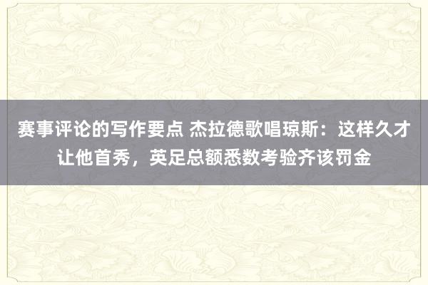 赛事评论的写作要点 杰拉德歌唱琼斯：这样久才让他首秀，英足总额悉数考验齐该罚金