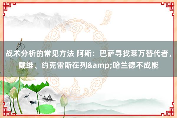 战术分析的常见方法 阿斯：巴萨寻找莱万替代者，戴维、约克雷斯在列&哈兰德不成能