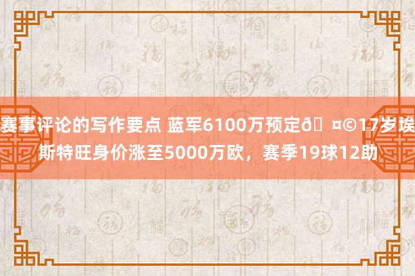 赛事评论的写作要点 蓝军6100万预定🤩17岁埃斯特旺身价涨至5000万欧，赛季19球12助