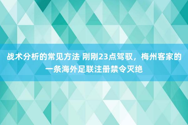 战术分析的常见方法 刚刚23点驾驭，梅州客家的一条海外足联注册禁令灭绝