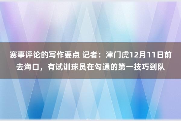 赛事评论的写作要点 记者：津门虎12月11日前去海口，有试训球员在勾通的第一技巧到队