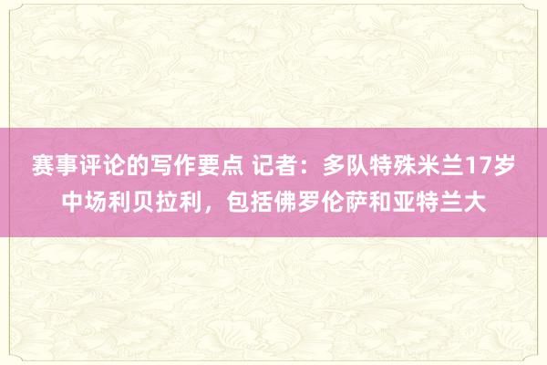 赛事评论的写作要点 记者：多队特殊米兰17岁中场利贝拉利，包括佛罗伦萨和亚特兰大