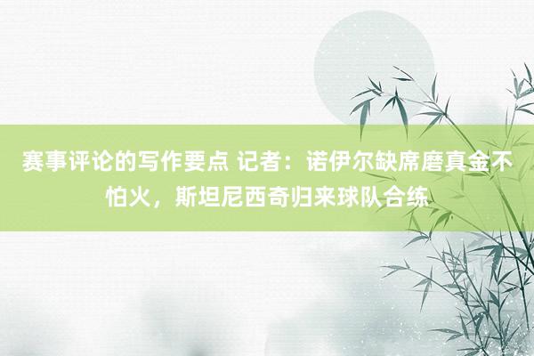 赛事评论的写作要点 记者：诺伊尔缺席磨真金不怕火，斯坦尼西奇归来球队合练