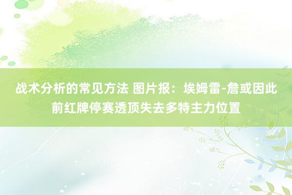 战术分析的常见方法 图片报：埃姆雷-詹或因此前红牌停赛透顶失去多特主力位置