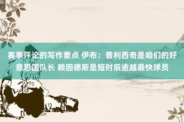 赛事评论的写作要点 伊布：普利西奇是咱们的好意思国队长 赖因德斯是短时辰逾越最快球员