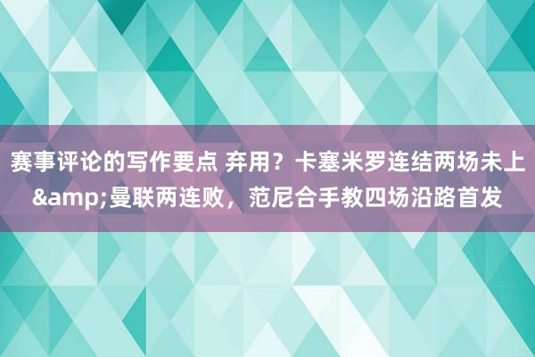 赛事评论的写作要点 弃用？卡塞米罗连结两场未上&曼联两连败，范尼合手教四场沿路首发