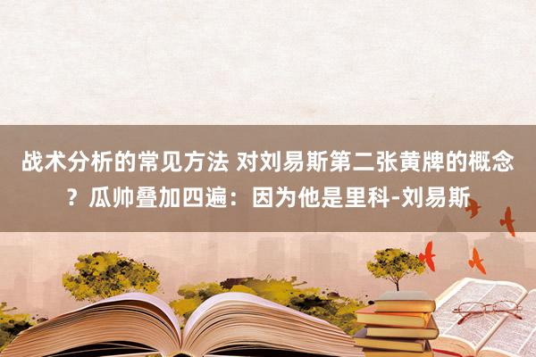 战术分析的常见方法 对刘易斯第二张黄牌的概念？瓜帅叠加四遍：因为他是里科-刘易斯