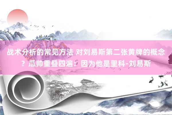 战术分析的常见方法 对刘易斯第二张黄牌的概念？瓜帅重叠四遍：因为他是里科-刘易斯