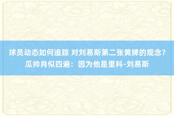 球员动态如何追踪 对刘易斯第二张黄牌的观念？瓜帅肖似四遍：因为他是里科-刘易斯