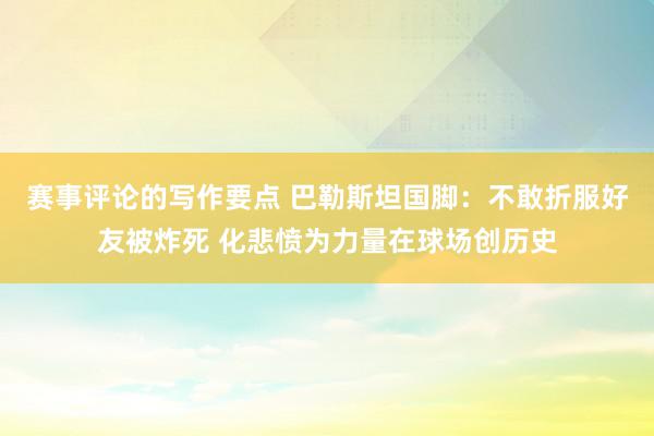 赛事评论的写作要点 巴勒斯坦国脚：不敢折服好友被炸死 化悲愤为力量在球场创历史