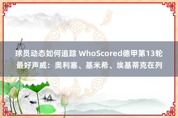 球员动态如何追踪 WhoScored德甲第13轮最好声威：奥利塞、基米希、埃基蒂克在列