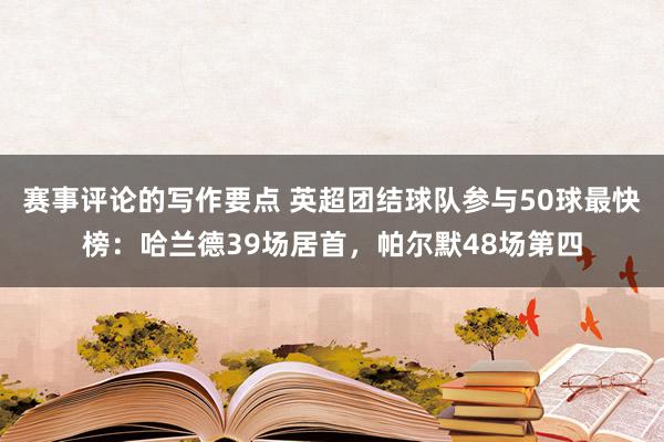 赛事评论的写作要点 英超团结球队参与50球最快榜：哈兰德39场居首，帕尔默48场第四