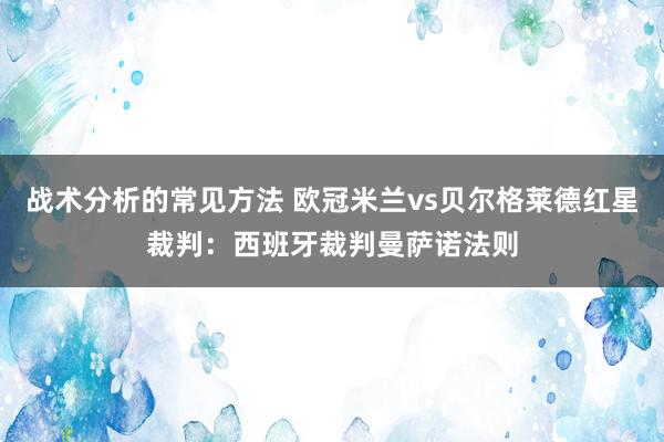 战术分析的常见方法 欧冠米兰vs贝尔格莱德红星裁判：西班牙裁判曼萨诺法则