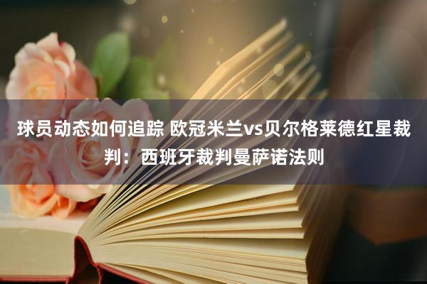 球员动态如何追踪 欧冠米兰vs贝尔格莱德红星裁判：西班牙裁判曼萨诺法则