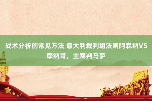 战术分析的常见方法 意大利裁判组法则阿森纳VS摩纳哥，主裁判马萨