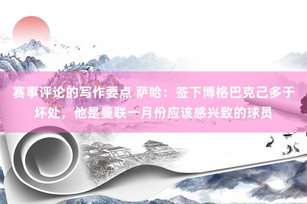 赛事评论的写作要点 萨哈：签下博格巴克己多于坏处，他是曼联一月份应该感兴致的球员