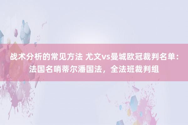 战术分析的常见方法 尤文vs曼城欧冠裁判名单：法国名哨蒂尔潘国法，全法班裁判组