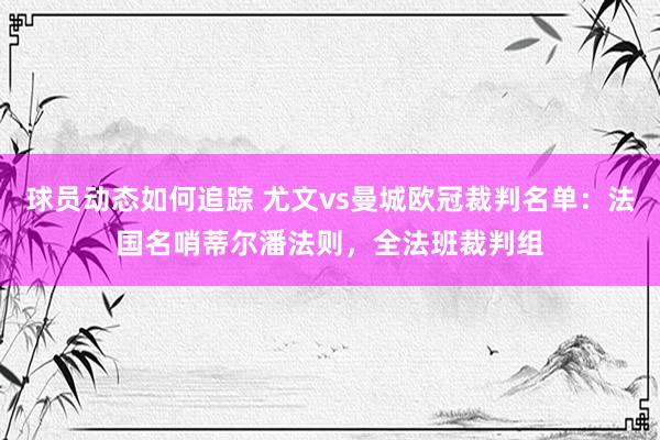 球员动态如何追踪 尤文vs曼城欧冠裁判名单：法国名哨蒂尔潘法则，全法班裁判组