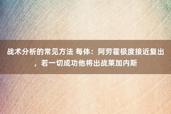 战术分析的常见方法 每体：阿劳霍极度接近复出，若一切成功他将出战莱加内斯