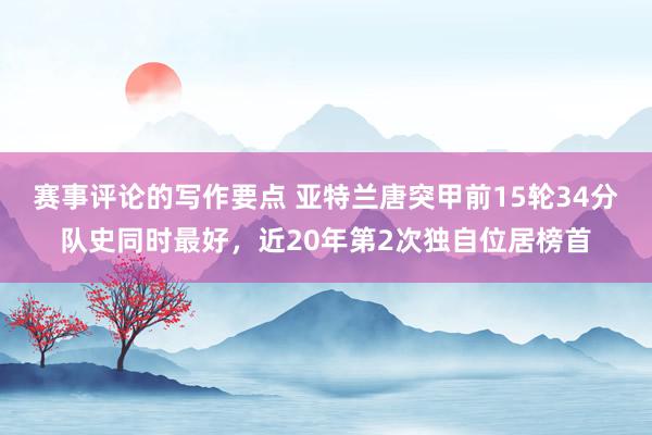 赛事评论的写作要点 亚特兰唐突甲前15轮34分队史同时最好，近20年第2次独自位居榜首