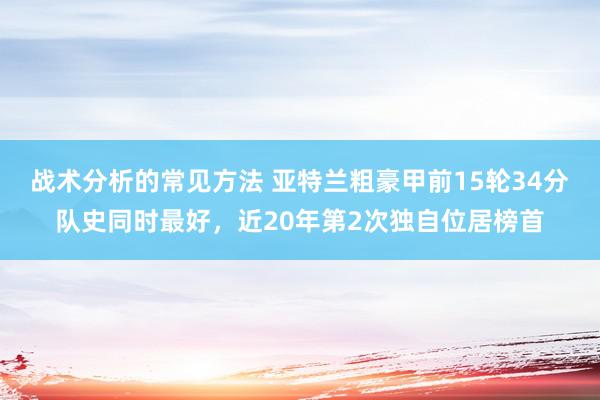 战术分析的常见方法 亚特兰粗豪甲前15轮34分队史同时最好，近20年第2次独自位居榜首