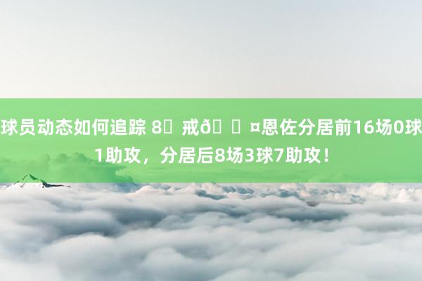 球员动态如何追踪 8⃣戒😤恩佐分居前16场0球1助攻，分居后8场3球7助攻！