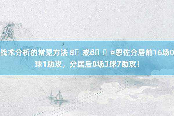 战术分析的常见方法 8⃣戒😤恩佐分居前16场0球1助攻，分居后8场3球7助攻！