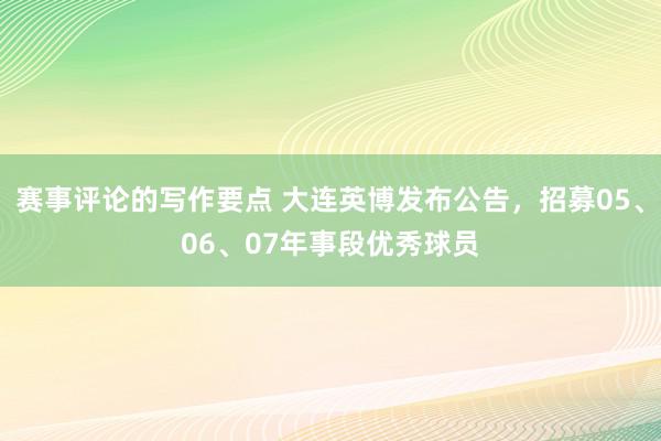 赛事评论的写作要点 大连英博发布公告，招募05、06、07年事段优秀球员