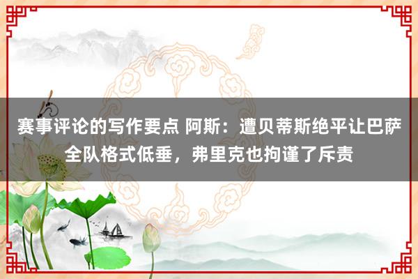 赛事评论的写作要点 阿斯：遭贝蒂斯绝平让巴萨全队格式低垂，弗里克也拘谨了斥责