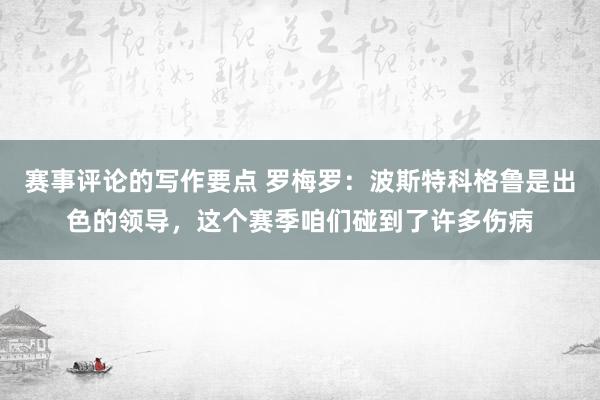 赛事评论的写作要点 罗梅罗：波斯特科格鲁是出色的领导，这个赛季咱们碰到了许多伤病