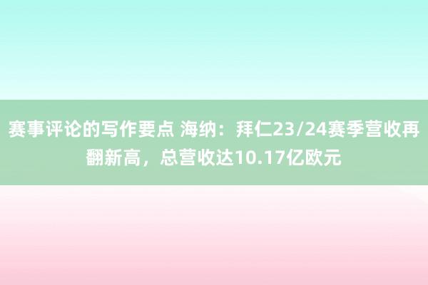 赛事评论的写作要点 海纳：拜仁23/24赛季营收再翻新高，总营收达10.17亿欧元