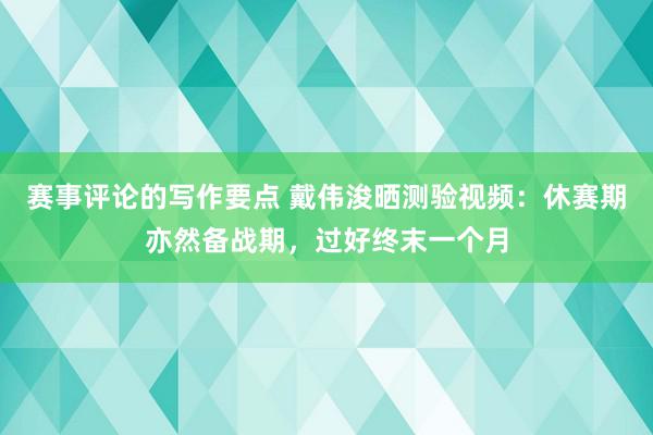 赛事评论的写作要点 戴伟浚晒测验视频：休赛期亦然备战期，过好终末一个月