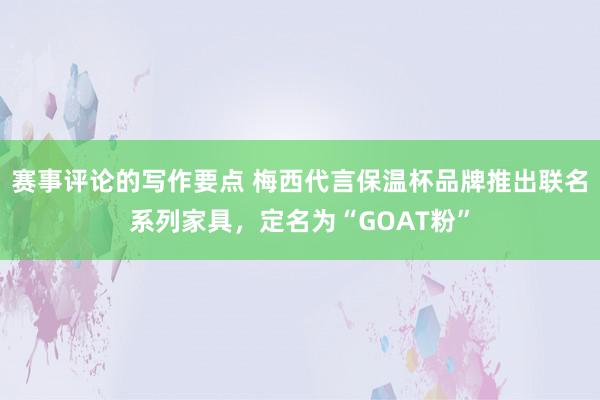 赛事评论的写作要点 梅西代言保温杯品牌推出联名系列家具，定名为“GOAT粉”