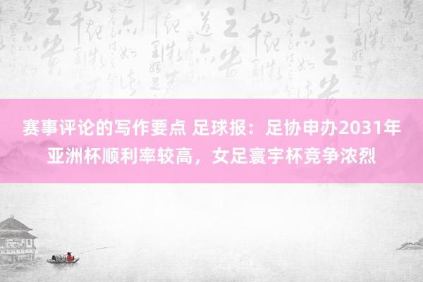 赛事评论的写作要点 足球报：足协申办2031年亚洲杯顺利率较高，女足寰宇杯竞争浓烈