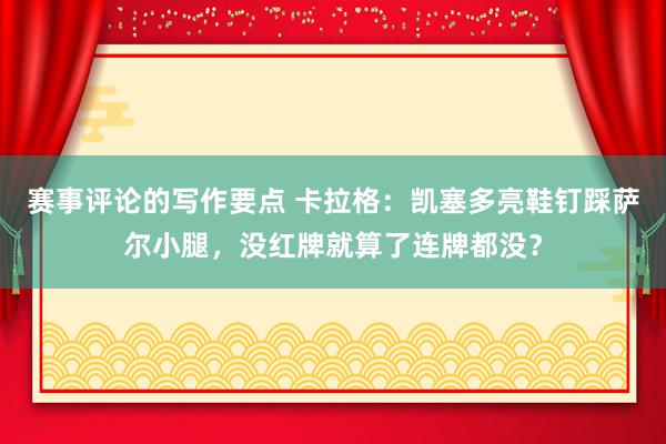 赛事评论的写作要点 卡拉格：凯塞多亮鞋钉踩萨尔小腿，没红牌就算了连牌都没？