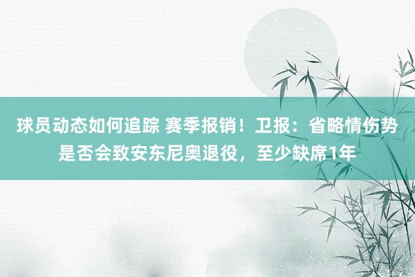 球员动态如何追踪 赛季报销！卫报：省略情伤势是否会致安东尼奥退役，至少缺席1年